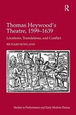 Thomas Heywood's Theatre, 1599–1639: Locations, Translations, and Conflict