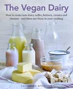 The Vegan Dairy: How to make non-dairy milks, butters, creams and cheeses - and then use them in your cooking