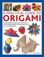 Origami, A Practical Guide to: 80 amazing paperfolding projects, designed by the world’s leading origamists, and shown step by step in over 1500 photographs