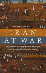 Iran at War: Interactions with the Modern World and the Struggle with Imperial Russia