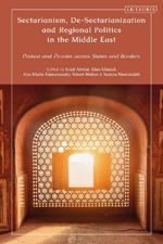 Sectarianism, De-Sectarianization and Regional Politics in the Middle East: Protest and Proxies across States and Borders