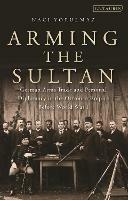 Arming the Sultan: German Arms Trade and Personal Diplomacy in the Ottoman Empire Before World War I