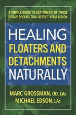 Healing Floaters & Detachments Naturally: A Simple Guide to Getting Rid of Those Pesky Specks That Affect Your Vision