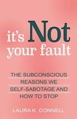 It's Not Your Fault: The Subconscious Reasons We Self-Sabotage and How to Stop