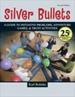 SILVER BULLETS: A REVISED GUIDE TO INITIATIVE PROBLEMS, ADVENTURE GAMES, AND TRUST ACTIVITIES: A Revised Guide to Initiative Problems, Adventure Games, and Trust Activities