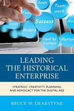 Leading the Historical Enterprise: Strategic Creativity, Planning, and Advocacy for the Digital Age