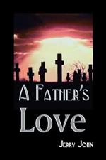 A Father's Love: A Father Shares the Story of His Love for His Son, a Son Taken Away