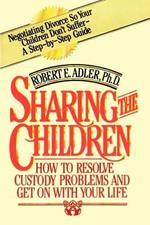 Sharing the Children: How to Resolve Custody Problems and Get on with Your Life