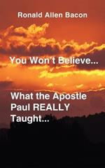 You Won't Believe What...the Apostle Paul Really Taught...