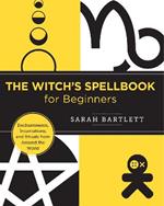 The Witch's Spellbook for Beginners: Enchantments, Incantations, and Rituals from Around the World