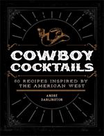 Cowboy Cocktails: 60 Recipes Inspired by the American West