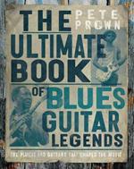 The Ultimate Book of Blues Guitar Legends: The Players and Guitars That Shaped the Music