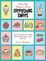 Everything Sweet: Step-By-Step Lessons for Making Super Sweet Drawings in a Super Simple Way