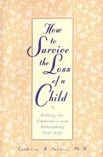 How to Survive the Loss of a Child: Filling the Emptiness and Rebuilding Your Life