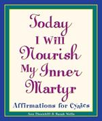 Today I Will Nourish My Inner Martyr: Affirmations for Cynics