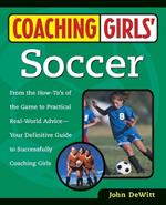 Coaching Girls' Soccer: From the How-To's of the Game to Practical Real-World Advice--Your Definitive  Guide to Successfully Coaching Girls