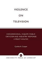 Violence on Television: Congressional Inquiry, Public Criticism and Industry Response--A Policy Analysis