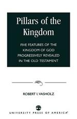 Pillars of the Kingdom: Five Features of the Kingdom of God Progressively Revealed in the Old Testament