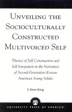Unveiling the Socioculturally Constructed Multivoiced Self: Themes of Self Construction and Self Integration in the Narratives of Second-Generation Korean American Young Adults
