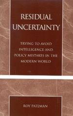 Residual Uncertainty: Trying to Avoid Intelligence and Policy Mistakes in the Modern World