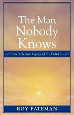The Man Nobody Knows: The Life and Legacy of B. Traven