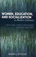 Women, Education, and Socialization in Modern Lebanon: 19th and 20th Centuries Social History