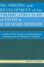 The Origins and Development of the Triadic Structure of Faith in H. Richard Niebuhr: A Study of the Kantian and Pragmatic Background of Niebuhr's Thought