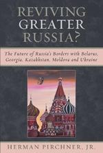 Reviving Greater Russia: The Future of Russia's Borders and Belarus, Georgia, Kazakhastan, Moldova