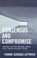Consensus and Compromise: Creating the First National Urban Policy under President Carter