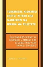 Tuimarishe Kiswahili Chetu / Building Proficiency in Kiswahili: Kitabu cha Wanafunzi wa Mwaka wa Pili/Tutu / A Manual for Second/Third Year Swahili Students
