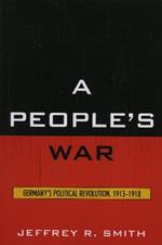 A People's War: Germany's Political Revolution, 1913-1918