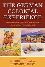 The German Colonial Experience: Select Documents on German Rule in Africa, China, and the Pacific 1884-1914