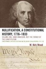 Nullification, A Constitutional History, 1776-1833: James Madison, Not the Father of the Constitution