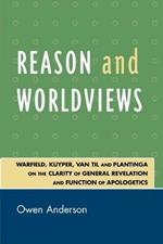 Reason and Worldviews: Warfield, Kuyper, Van Til and Plantinga on the Clarity of General Revelation and Function of Apologetics