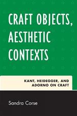 Craft Objects, Aesthetic Contexts: Kant, Heidegger, and Adorno on Craft