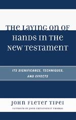 The Laying on of Hands in the New Testament: Its Significance, Techniques, and Effects