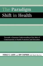 The Paradigm Shift in Health: Towards a Quantum Understanding of the Role of Consciousness in Health Promotion and Education