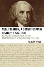 Nullification, A Constitutional History, 1776-1833: James Madison and the Constitutionality of Nullification, 1787-1828