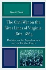 The Civil War on the River Lines of Virginia, 1862-1864: Decision on the Rappahannock and the Rapidan Rivers