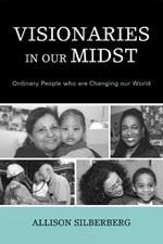 Visionaries In Our Midst: Ordinary People who are Changing our World