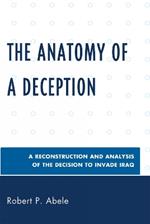 The Anatomy of a Deception: A Reconstruction and Analysis of the Decision to Invade Iraq