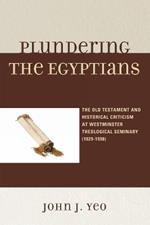 Plundering the Egyptians: The Old Testament and Historical Criticism at Westminster Theological Seminary (1929-1998)