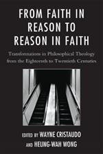 From Faith in Reason to Reason in Faith: Transformations in Philosophical Theology from the Eighteenth to Twentieth Centuries