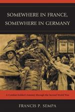 Somewhere in France, Somewhere in Germany: A Combat Soldier's Journey Through the Second World War