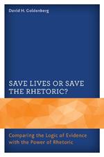 Save Lives or Save the Rhetoric?: Comparing the Logic of Evidence with the Power of Rhetoric