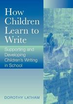 How Children Learn to Write: Supporting and Developing Children's Writing in School