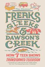 Freaks, Gleeks, and Dawson's Creek: How Seven Teen Shows Transformed Television