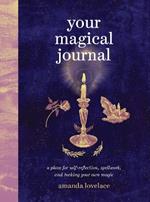 Your Magical Journal: A Place for Self-Reflection, Spellwork, and Making Your Own Magic