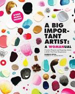 A Big Important Artist: A Womanual: Creative Projects and Inspiring Artists to Kick-Start Your Imagination