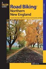 Road Biking (TM) Northern New England: A Guide To The Greatest Bike Rides In Vermont, New Hampshire, And Maine